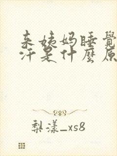 来姨妈睡觉出虚汗是什么原因引起的