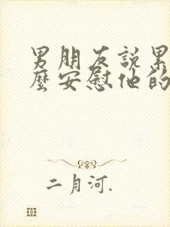 男朋友说累了怎么安慰他的话