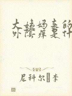 大姨妈来的时候外阴痒是什么回事呢