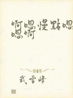 啊嗯慢点嗯不要嗯啊