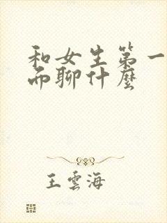 和女生第一次见面聊什么