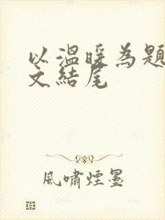 以温暖为题的作文结尾