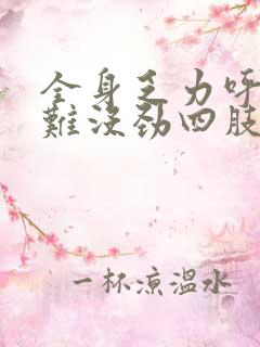 全身乏力呼吸困难没劲四肢酸软无力想睡觉