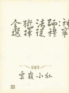 全职法师:神级选择从穆宁雪开始的小说