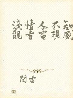 浅情人不知免费观看电视剧全集