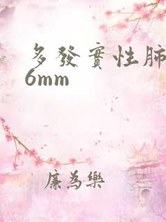 多发实性肺结节6mm