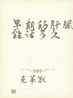 早期的肝脏硬化能活多久