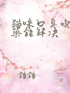 猫咪口臭吃什么药能解决