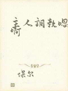 主人调教嗯嗯啊啊