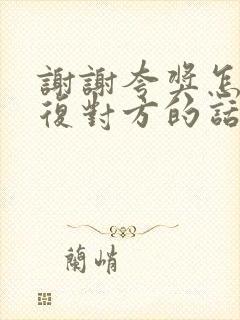 谢谢夸奖怎么回复对方的话