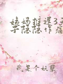 姨妈推迟3天肚子隐隐作痛总感觉快来了