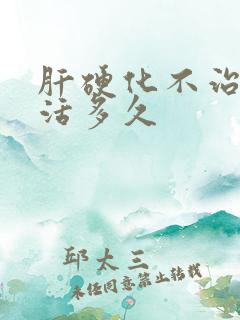 肝硬化不治疗能活多久