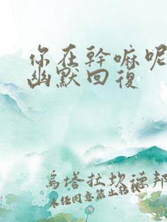 你在干嘛呢怎么幽默回复