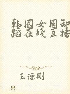 韩国女团卸甲舞蹈在线直播