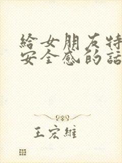 给女朋友特别有安全感的话