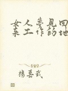 女人梦见回到原来工作的地方上班