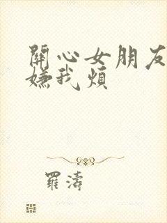 关心女朋友她却嫌我烦