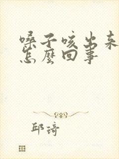 嗓子咳出来血是怎么回事