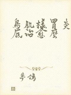 鸟肌样胃炎能彻底治愈么