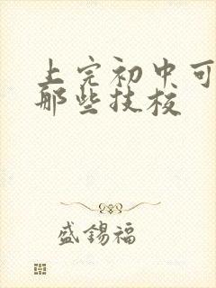 上完初中可以上那些技校