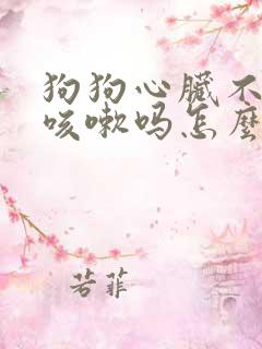 狗狗心脏不好会咳嗽吗怎么治疗