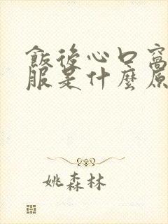 饭后心口窝不舒服是什么原因