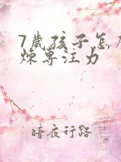 7岁孩子怎么锻炼专注力