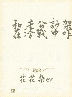 和老公吵架了 在冷战中咋办