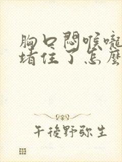 胸口闷喉咙像被堵住了怎么回事