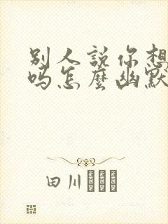 别人说你想我了吗怎么幽默回复他