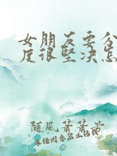 女朋友要分手态度很坚决怎么挽回