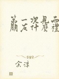 第一次见面送女朋友什么礼物好