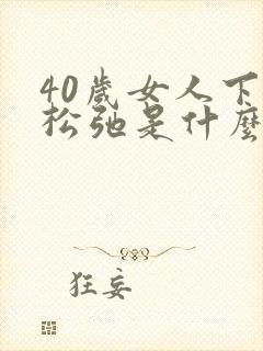 40岁女人下面松弛是什么原因引起的