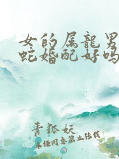 女的属龙男的属蛇婚配好吗