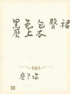 黑色包臀裙配什么上衣