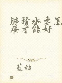 肺积水要怎么治疗才能好