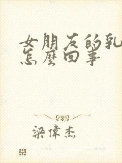 女朋友的乳头疼怎么回事