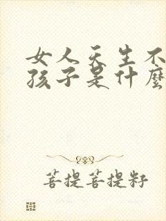 女人天生不能生孩子是什么原因