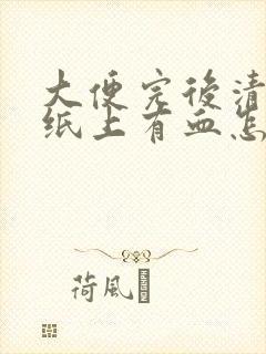 大便完后清理时纸上有血怎么回事