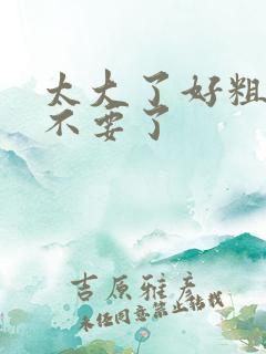 太大了好粗好硬不要了