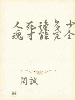 人死后多少天灵魂才能完全走掉?