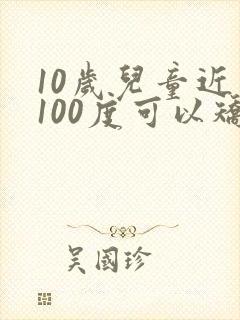 10岁儿童近视100度可以矫正吗