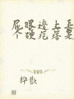 屁眼边上长了一个硬疙瘩是怎么回事