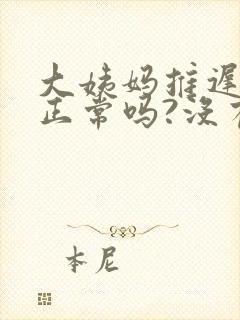 大姨妈推迟一周正常吗?没有怀孕