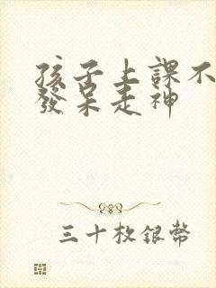 孩子上课不听课发呆走神