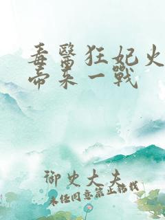 毒医狂妃火爆魔帝来一战