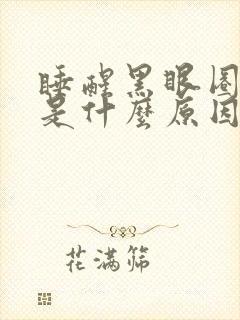 睡醒黑眼圈很重是什么原因