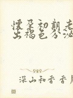 怀孕初期老是流出褐色分泌物是什么原因