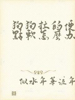 狗狗拉的便便有点软怎么办