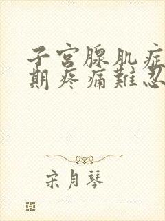 子宫腺肌症排卵期疼痛难忍